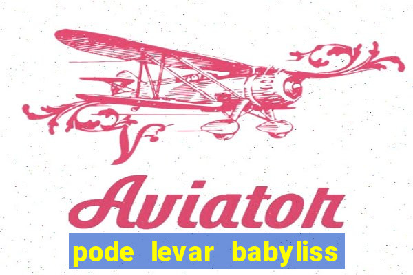 pode levar babyliss no cruzeiro